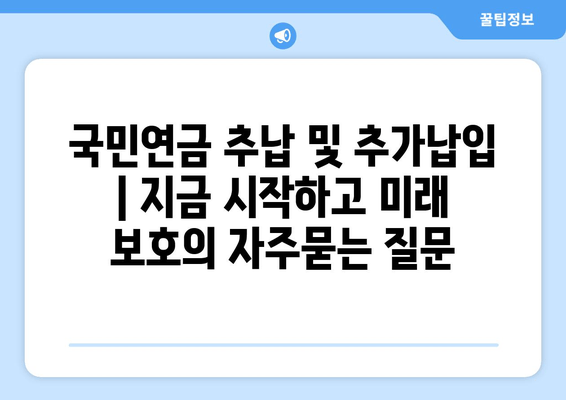 국민연금 추납 및 추가납입 | 지금 시작하고 미래 보호