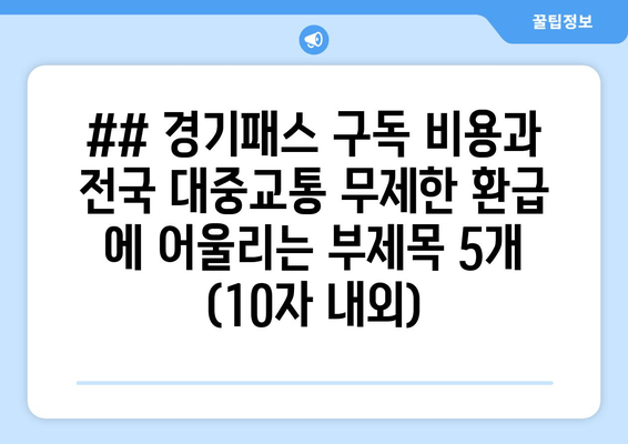 ## 경기패스 구독 비용과 전국 대중교통 무제한 환급 에 어울리는 부제목 5개 (10자 내외)