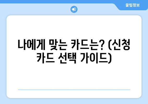 나에게 맞는 카드는? (신청 카드 선택 가이드)