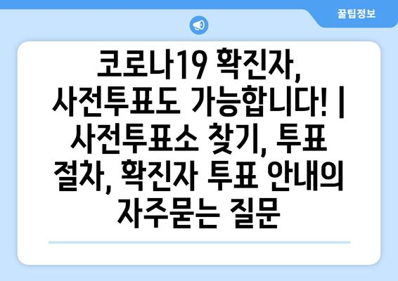 코로나19 확진자, 사전투표도 가능합니다! | 사전투표소 찾기, 투표 절차, 확진자 투표 안내