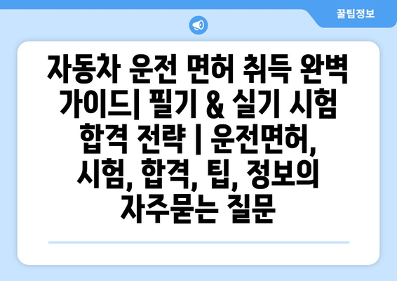 자동차 운전 면허 취득 완벽 가이드| 필기 & 실기 시험 합격 전략 | 운전면허, 시험, 합격, 팁, 정보