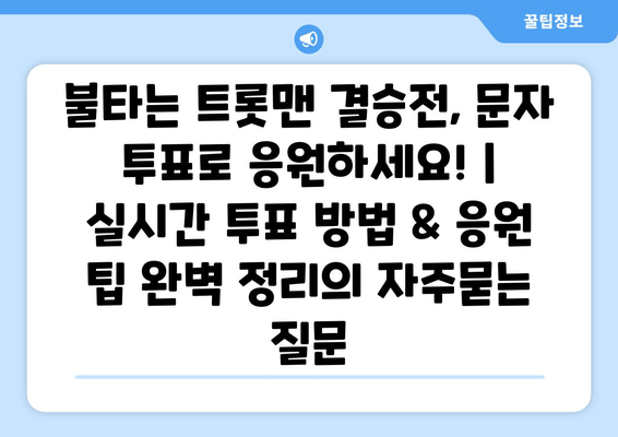 불타는 트롯맨 결승전, 문자 투표로 응원하세요! | 실시간 투표 방법 & 응원 팁 완벽 정리