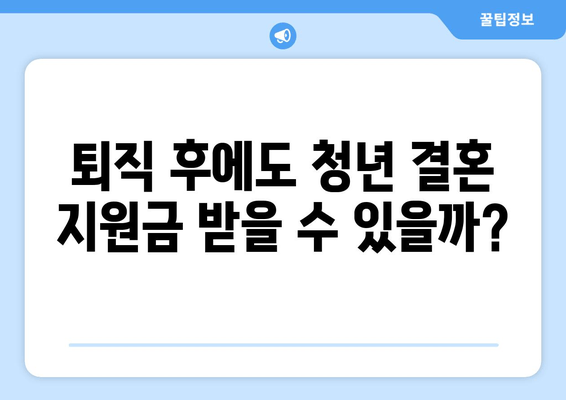 퇴직 후에도 청년 결혼 지원금 받을 수 있을까? | 꼼꼼하게 알아보는 지원 자격 및 허실 분별 가이드