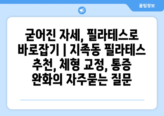 굳어진 자세, 필라테스로 바로잡기 | 지족동 필라테스 추천, 체형 교정, 통증 완화