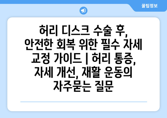 허리 디스크 수술 후, 안전한 회복 위한 필수 자세 교정 가이드 | 허리 통증, 자세 개선, 재활 운동