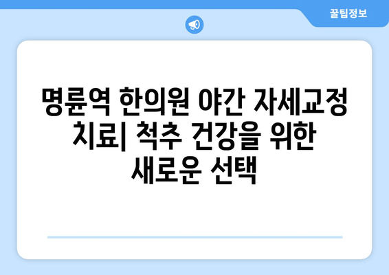 명륜역 한의원의 야간 자세교정 치료| 척추 건강 개선, 이제 밤에도 가능합니다 | 자세교정, 척추측만증, 거북목, 디스크, 야간진료