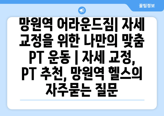 망원역 어라운드짐| 자세 교정을 위한 나만의 맞춤 PT 운동 | 자세 교정, PT 추천, 망원역 헬스