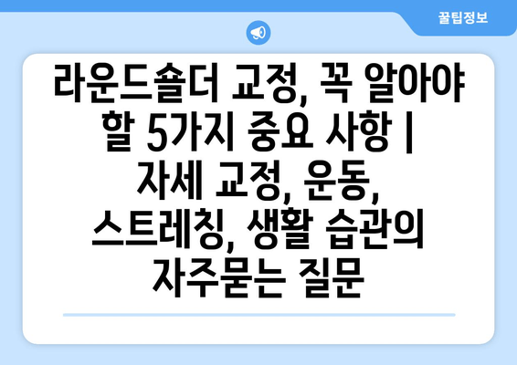 라운드숄더 교정, 꼭 알아야 할 5가지 중요 사항 | 자세 교정, 운동, 스트레칭, 생활 습관