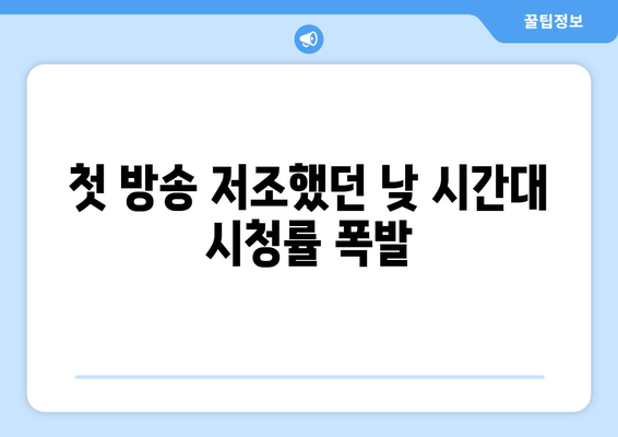 첫 방송 저조했던 낮 시간대 시청률 폭발