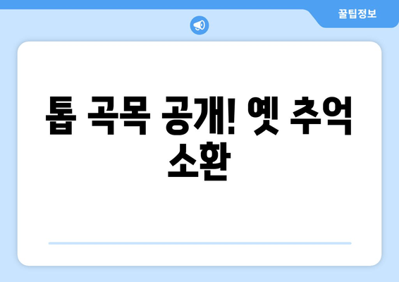 톱 곡목 공개! 옛 추억 소환