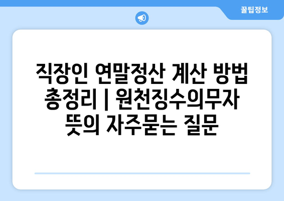 직장인 연말정산 계산 방법 총정리 | 원천징수의무자 뜻