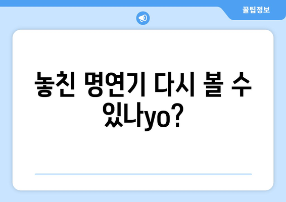 놓친 명연기 다시 볼 수 있나yo?