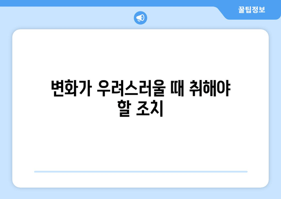 변화가 우려스러울 때 취해야 할 조치