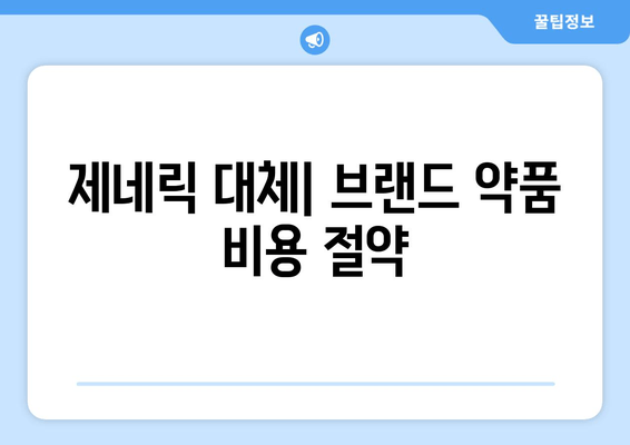 제네릭 대체| 브랜드 약품 비용 절약