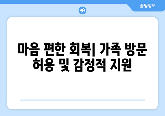 마음 편한 회복| 가족 방문 허용 및 감정적 지원