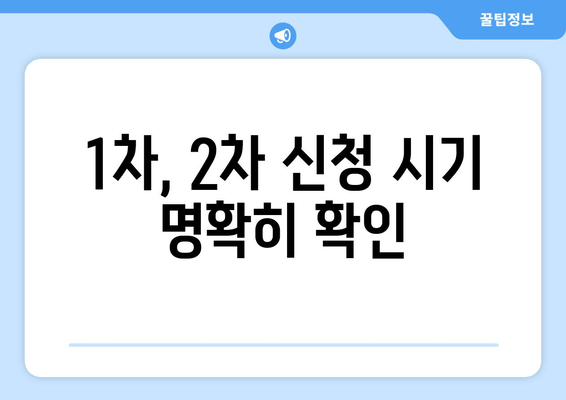 1차, 2차 신청 시기 명확히 확인