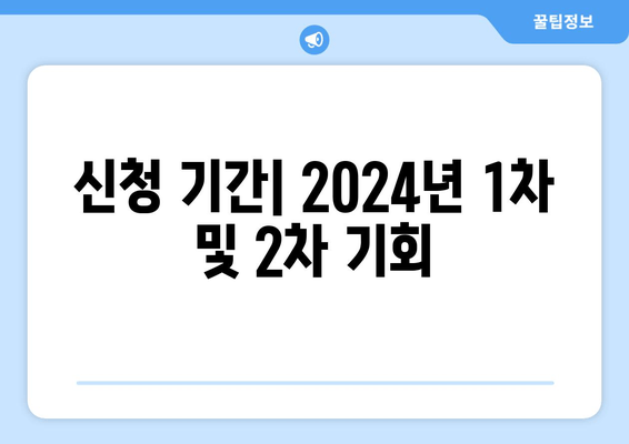 신청 기간| 2024년 1차 및 2차 기회