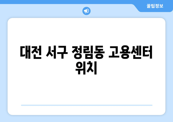 대전 서구 정림동 고용센터 위치