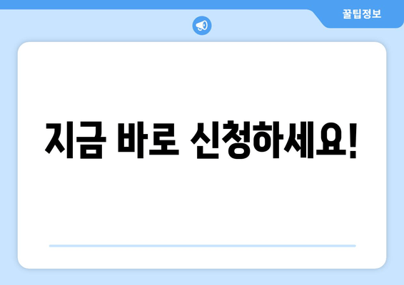 지금 바로 신청하세요!
