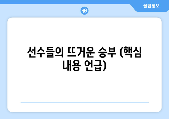 선수들의 뜨거운 승부 (핵심 내용 언급)