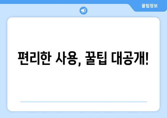 편리한 사용, 꿀팁 대공개!