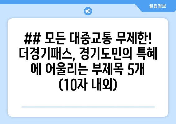 ## 모든 대중교통 무제한! 더경기패스, 경기도민의 특혜 에 어울리는 부제목 5개 (10자 내외)