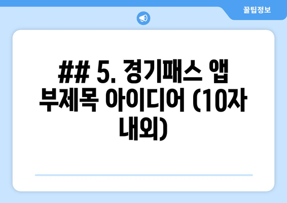 ## 5. 경기패스 앱 부제목 아이디어 (10자 내외)