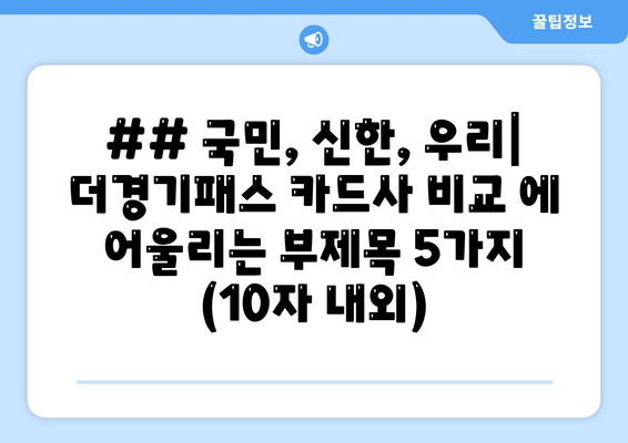 ## 국민, 신한, 우리| 더경기패스 카드사 비교 에 어울리는 부제목 5가지 (10자 내외)