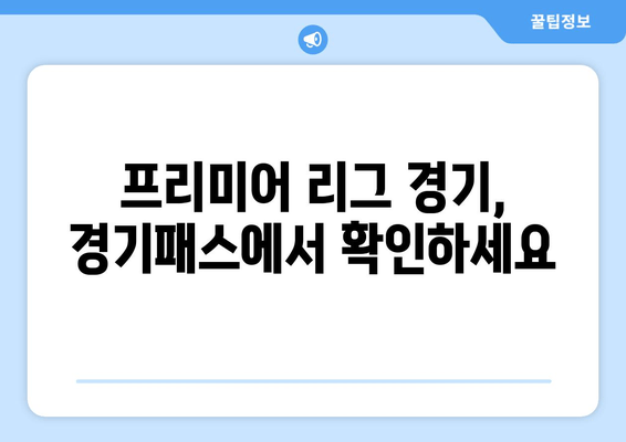 프리미어 리그 경기, 경기패스에서 확인하세요