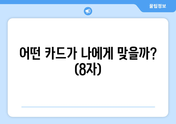 어떤 카드가 나에게 맞을까? (8자)