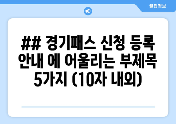 ## 경기패스 신청 등록 안내 에 어울리는 부제목 5가지 (10자 내외)