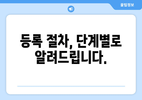 등록 절차, 단계별로 알려드립니다.