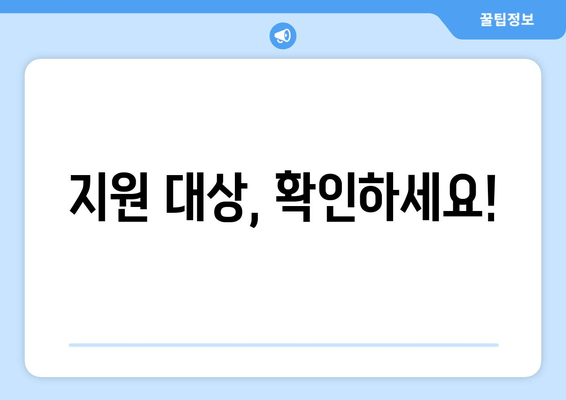 지원 대상, 확인하세요!