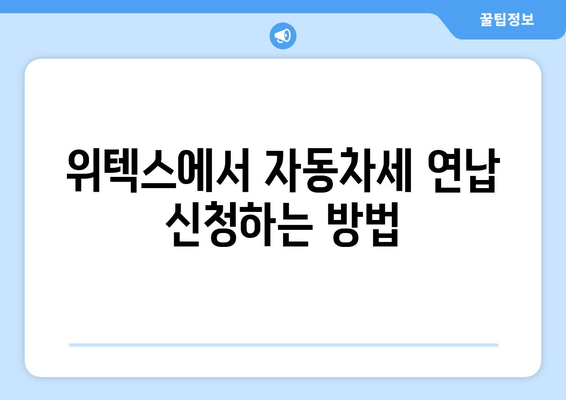 자동차세 연납 신청, 위텍스에서 간편하게! | 방법, 절차, 꿀팁 완벽 가이드