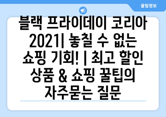 블랙 프라이데이 코리아 2021| 놓칠 수 없는 쇼핑 기회! | 최고 할인 상품 & 쇼핑 꿀팁