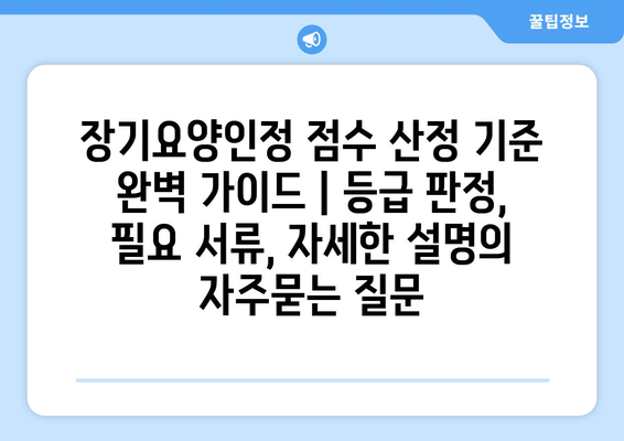 장기요양인정 점수 산정 기준 완벽 가이드 | 등급 판정, 필요 서류, 자세한 설명