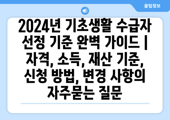 2024년 기초생활 수급자 선정 기준 완벽 가이드 | 자격, 소득, 재산 기준, 신청 방법, 변경 사항