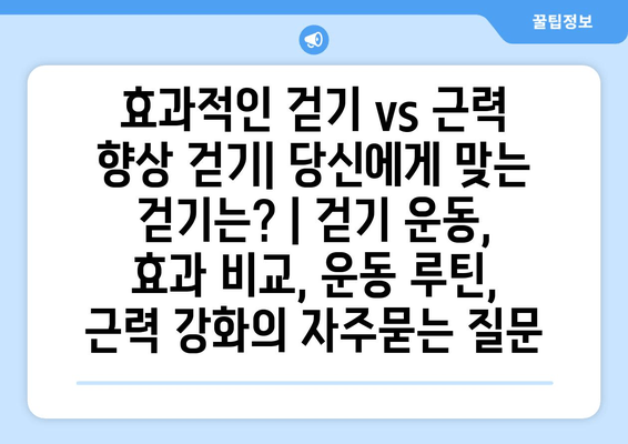 효과적인 걷기 vs 근력 향상 걷기| 당신에게 맞는 걷기는? | 걷기 운동, 효과 비교, 운동 루틴, 근력 강화