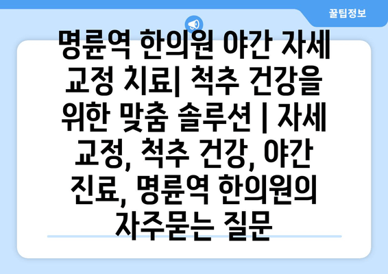 명륜역 한의원 야간 자세 교정 치료| 척추 건강을 위한 맞춤 솔루션 | 자세 교정, 척추 건강, 야간 진료, 명륜역 한의원