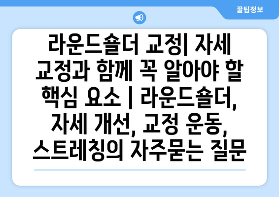 라운드숄더 교정| 자세 교정과 함께 꼭 알아야 할 핵심 요소 | 라운드숄더, 자세 개선, 교정 운동, 스트레칭