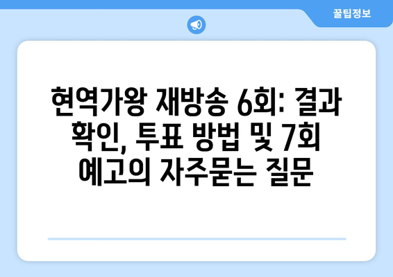 현역가왕 재방송 6회: 결과 확인, 투표 방법 및 7회 예고