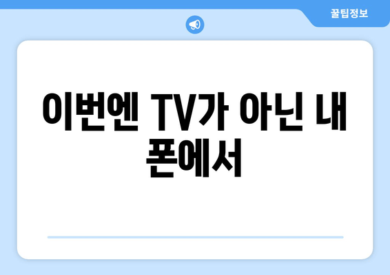 이번엔 TV가 아닌 내 폰에서