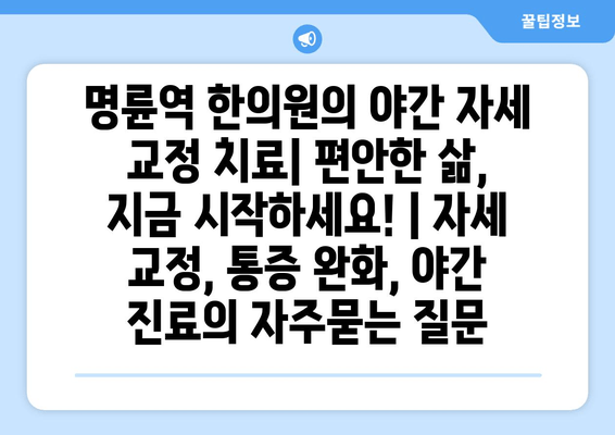 명륜역 한의원의 야간 자세 교정 치료| 편안한 삶, 지금 시작하세요! | 자세 교정, 통증 완화, 야간 진료