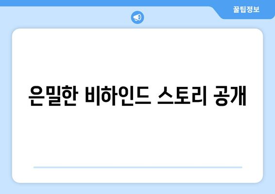 은밀한 비하인드 스토리 공개