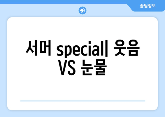 서머 special| 웃음 VS 눈물