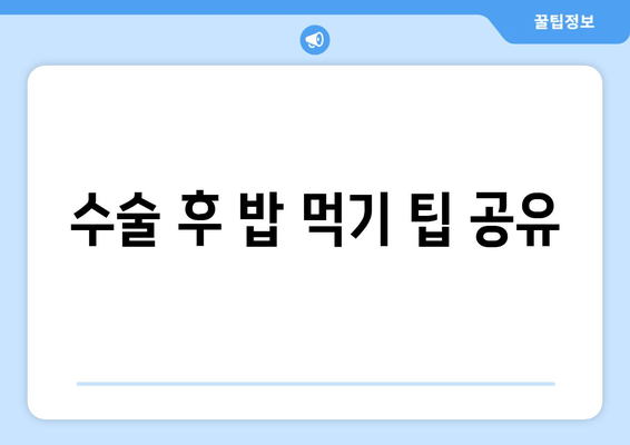 수술 후 밥 먹기 팁 공유
