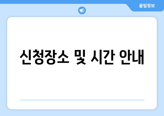 신청장소 및 시간 안내