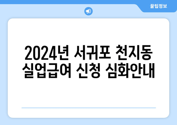 2024년 서귀포 천지동 실업급여 신청 심화안내