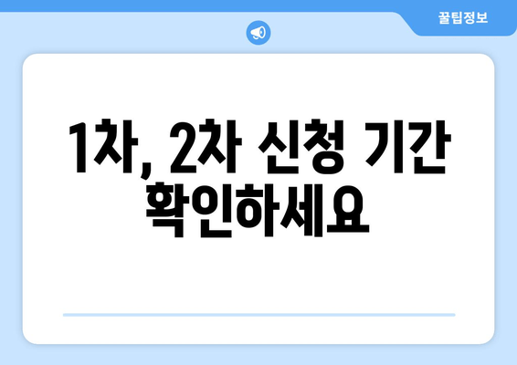 1차, 2차 신청 기간 확인하세요