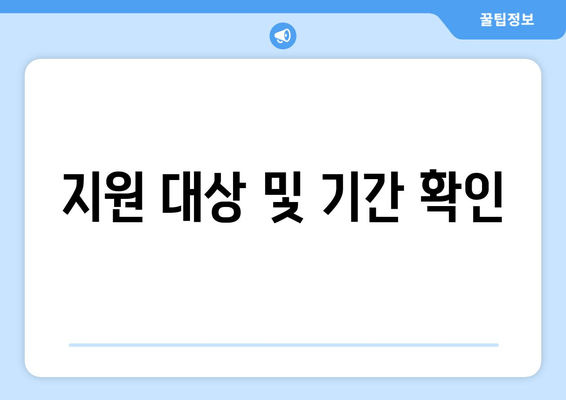 지원 대상 및 기간 확인